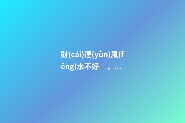 財(cái)運(yùn)風(fēng)水不好，你就知道后悔了